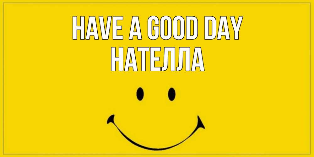 Greetings card с именем, Нателла Have a good day улыбка Greetings with text for free download 