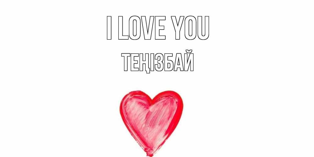 Greetings card с именем, ТЕҢІЗБАЙ I love you сердце, рисунок Greetings with text for free download 