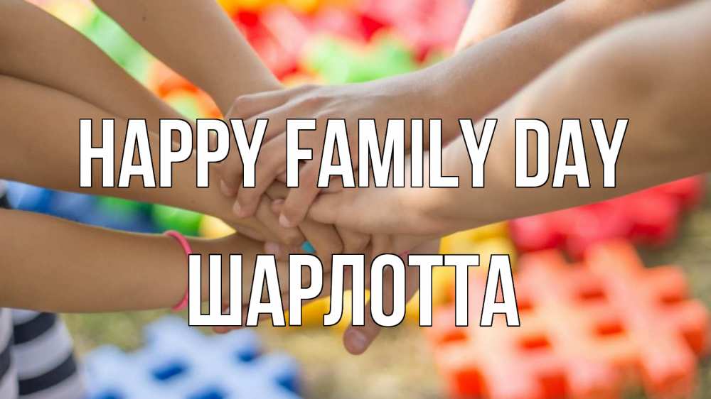 Greetings card с именем, Шарлотта happy family day руки Greetings with text for free download 
