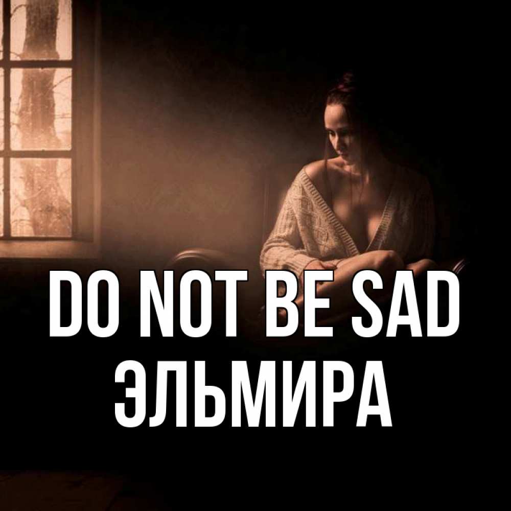 Greetings card с именем, Эльмира Do not be sad сидя у окна Greetings with text for free download 