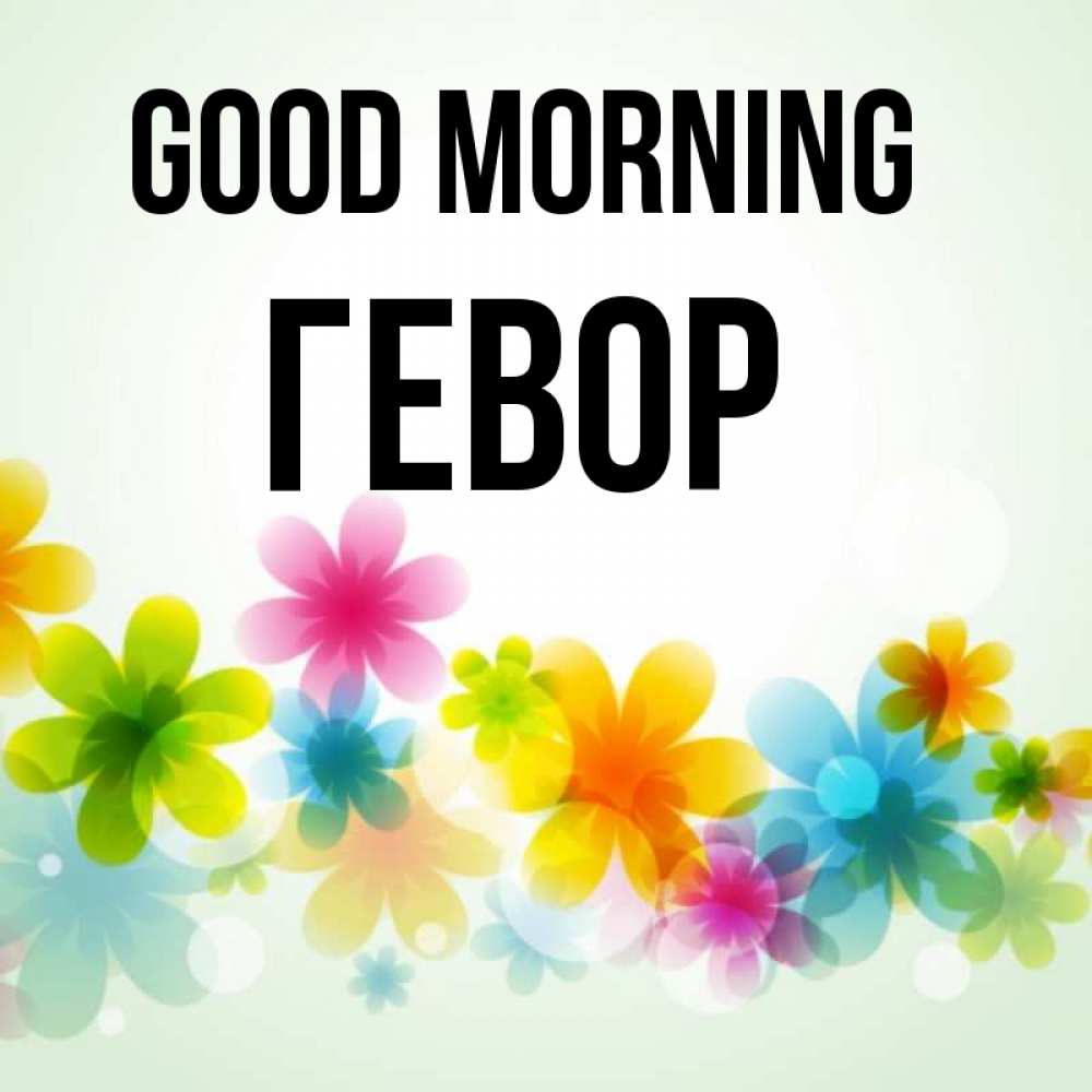 Greetings card с именем, Гевор Good morning позитивные цветочки Greetings with text for free download 