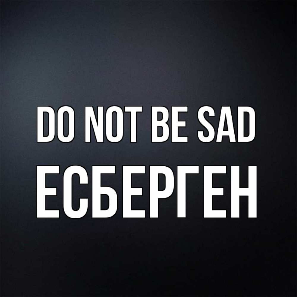 Greetings card с именем, Есберген Do not be sad Градиент серый Greetings with text for free download 
