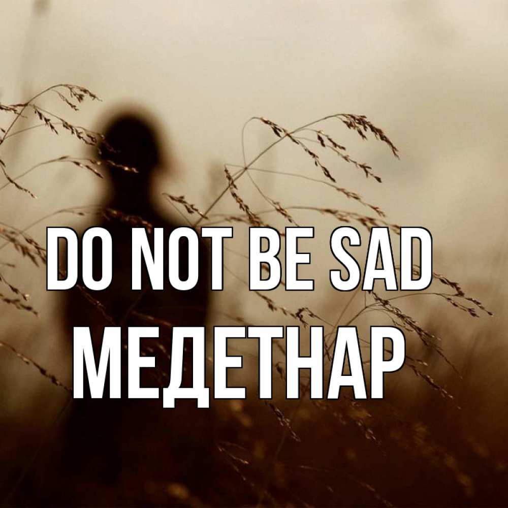 Greetings card с именем, МЕДЕТНАР Do not be sad грусть Greetings with text for free download 