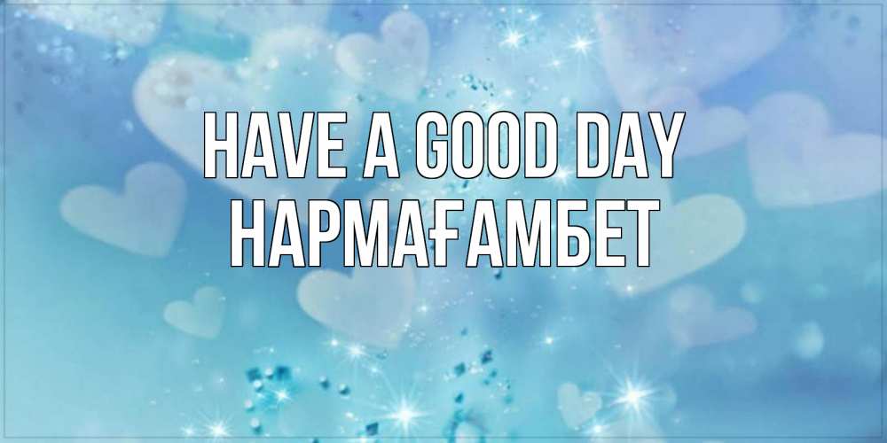 Greetings card с именем, НАРМАҒАМБЕТ Have a good day хорошего дня Greetings with text for free download 