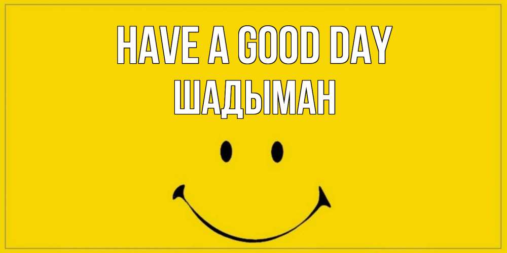 Greetings card с именем, ШАДЫМАН Have a good day улыбка Greetings with text for free download 