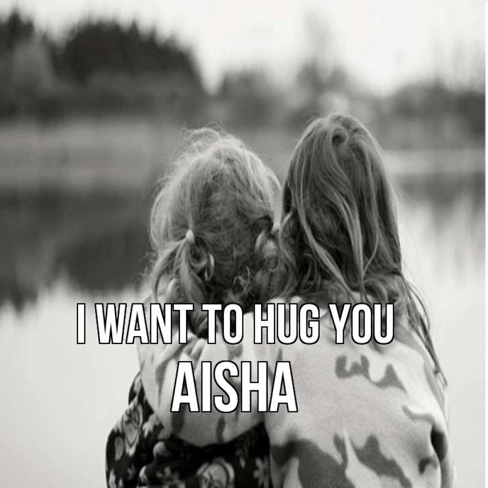 Greetings card с именем, Aisha I want to hug you в дали все в тумане Greetings with text for free download 