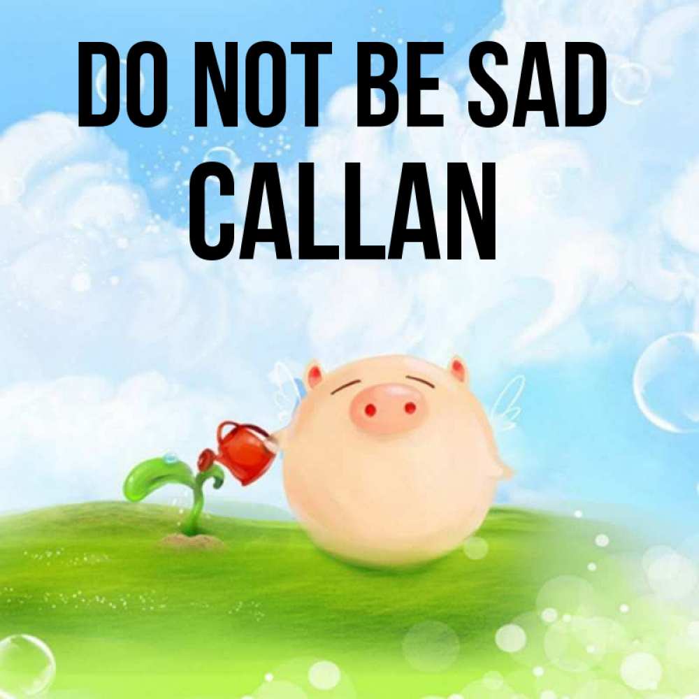 Greetings card с именем, Callan Do not be sad поливает цветок порося Greetings with text for free download 