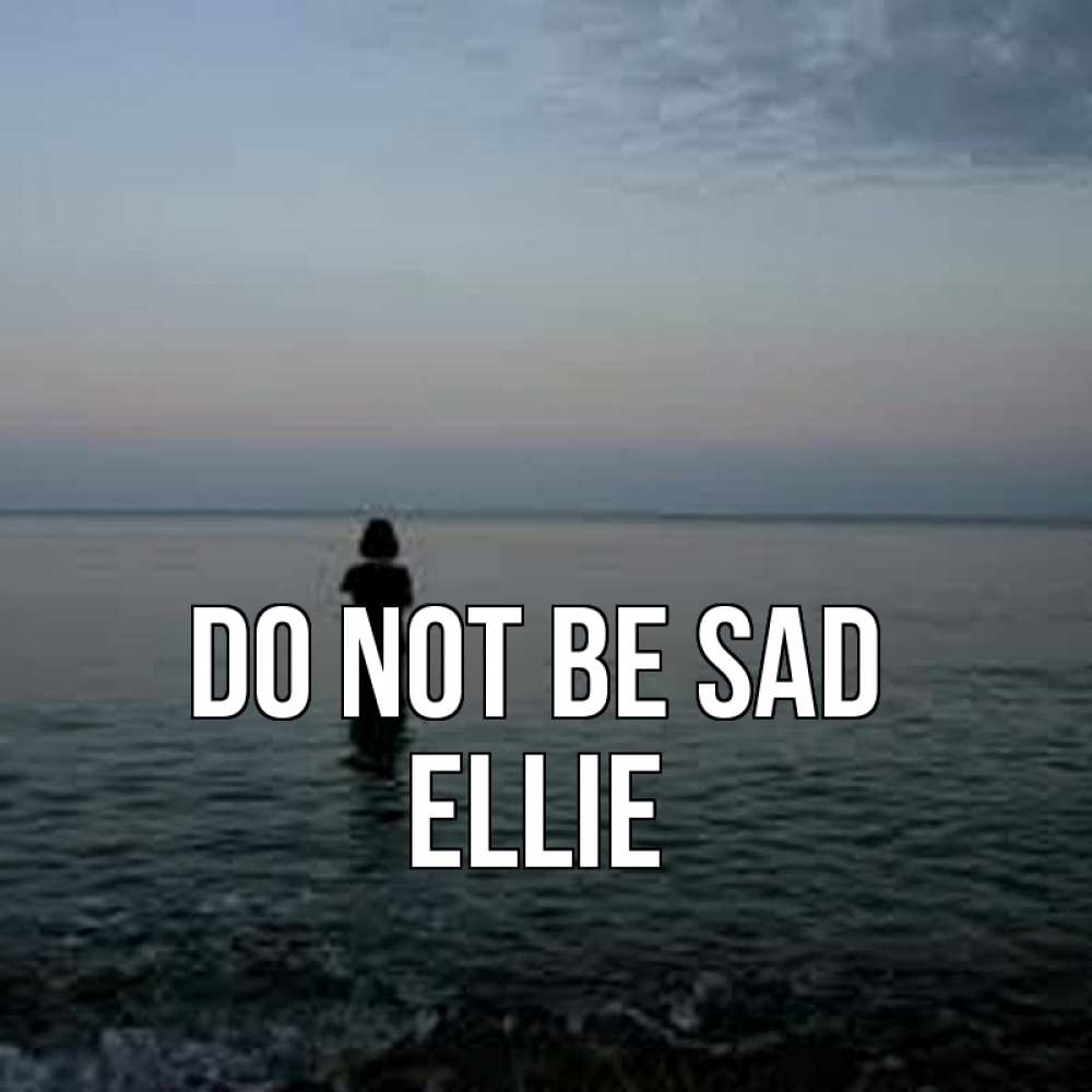 Greetings card с именем, Ellie Do not be sad девушка Greetings with text for free download 
