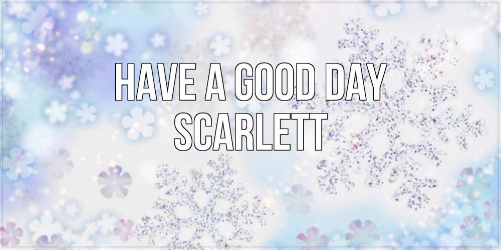 Greetings card с именем, Scarlett Have a good day снежинки с пожеланиями удачного дня Greetings with text for free download 