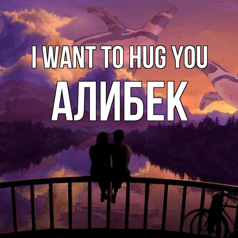 Greetings card с именем, Алибек I want to hug you парочка сидит на мосте или на набережной Greetings with text for free download 
