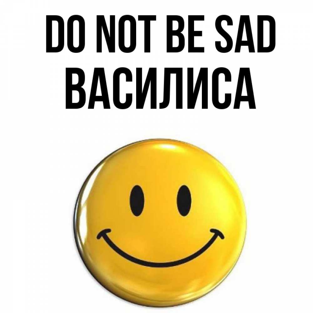 Greetings card с именем, Василиса Do not be sad желаем всем позитива Greetings with text for free download 