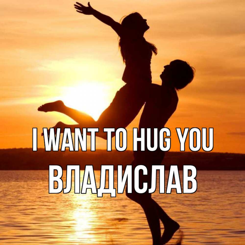 Greetings card с именем, Владислав I want to hug you парень поднимает девушку и она летит Greetings with text for free download 