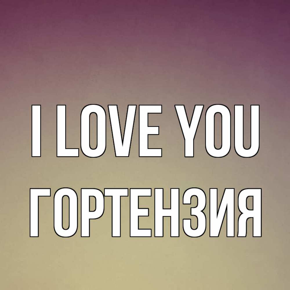 Greetings card с именем, Гортензия I love you для любимой Greetings with text for free download 