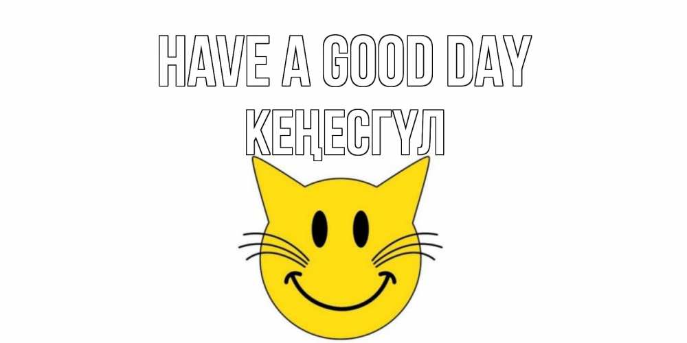 Greetings card с именем, КЕҢЕСГҮЛ Have a good day открытка с котом Greetings with text for free download 