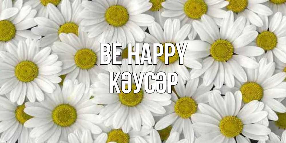 Greetings card с именем, КӘУСӘР Be happy поляна ромашек Greetings with text for free download 