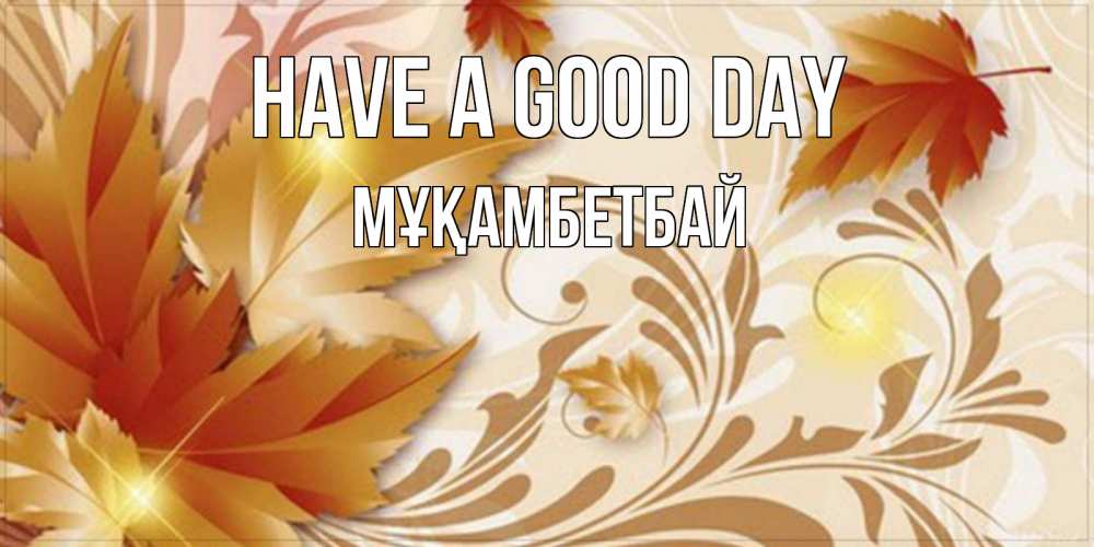 Greetings card с именем, Мұқамбетбай Have a good day листики и осеннее настроение Greetings with text for free download 
