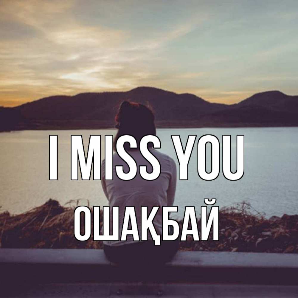 Greetings card с именем, ОШАҚБАЙ I miss you я уже соскучилась Greetings with text for free download 