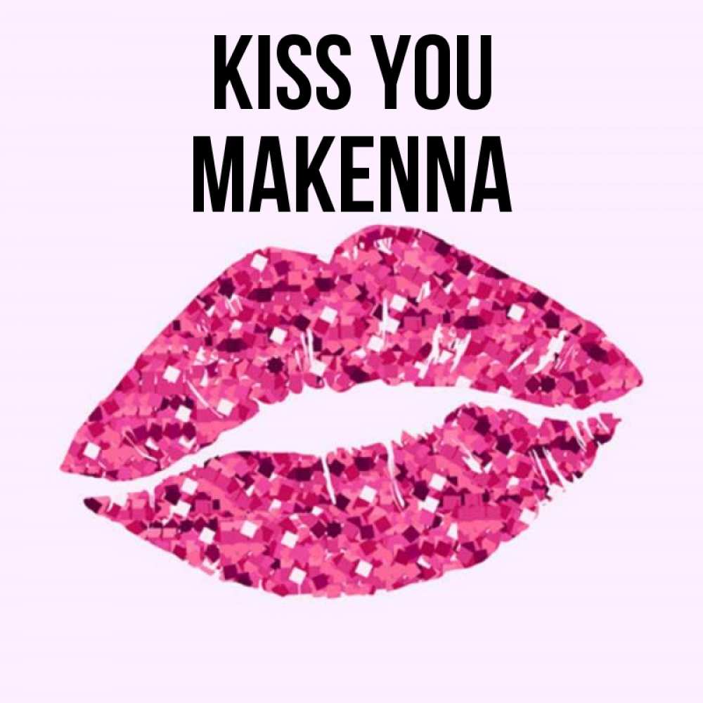 Greetings card с именем, Makenna Kiss you открытка с женскими губами и поцелуем для парня Greetings with text for free download 