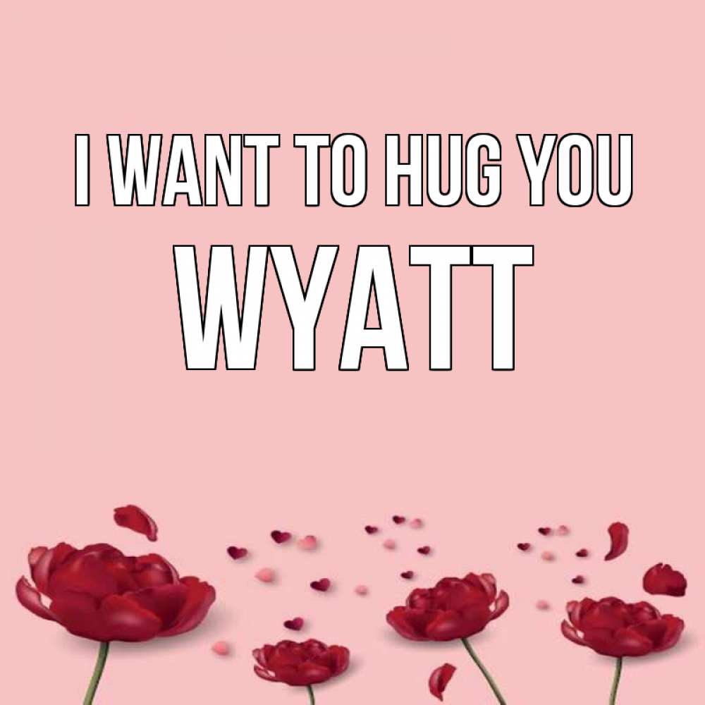 Greetings card с именем, Wyatt I want to hug you бесплатно Greetings with text for free download 