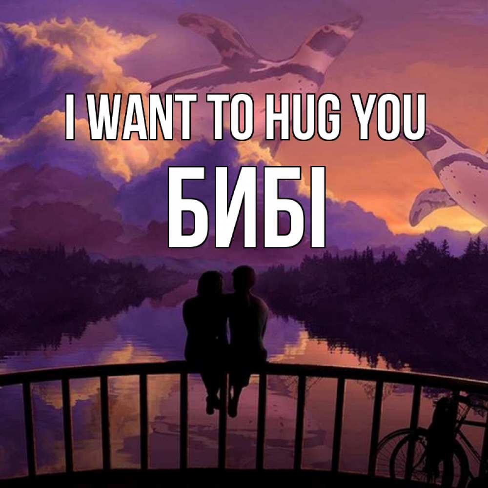 Greetings card с именем, БИБІ I want to hug you парочка сидит на мосте или на набережной Greetings with text for free download 