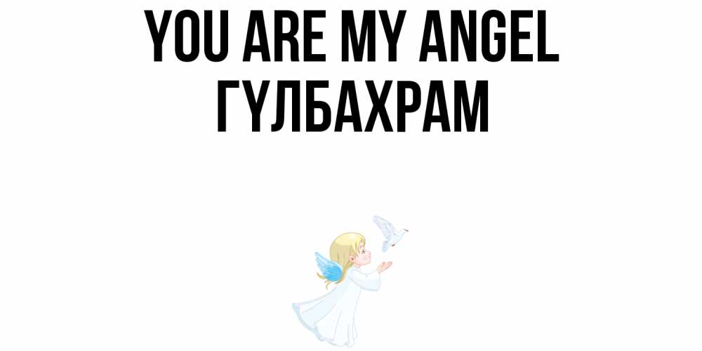 Greetings card с именем, ГҮЛБАХРАМ You are my angel ангел, голубь Greetings with text for free download 