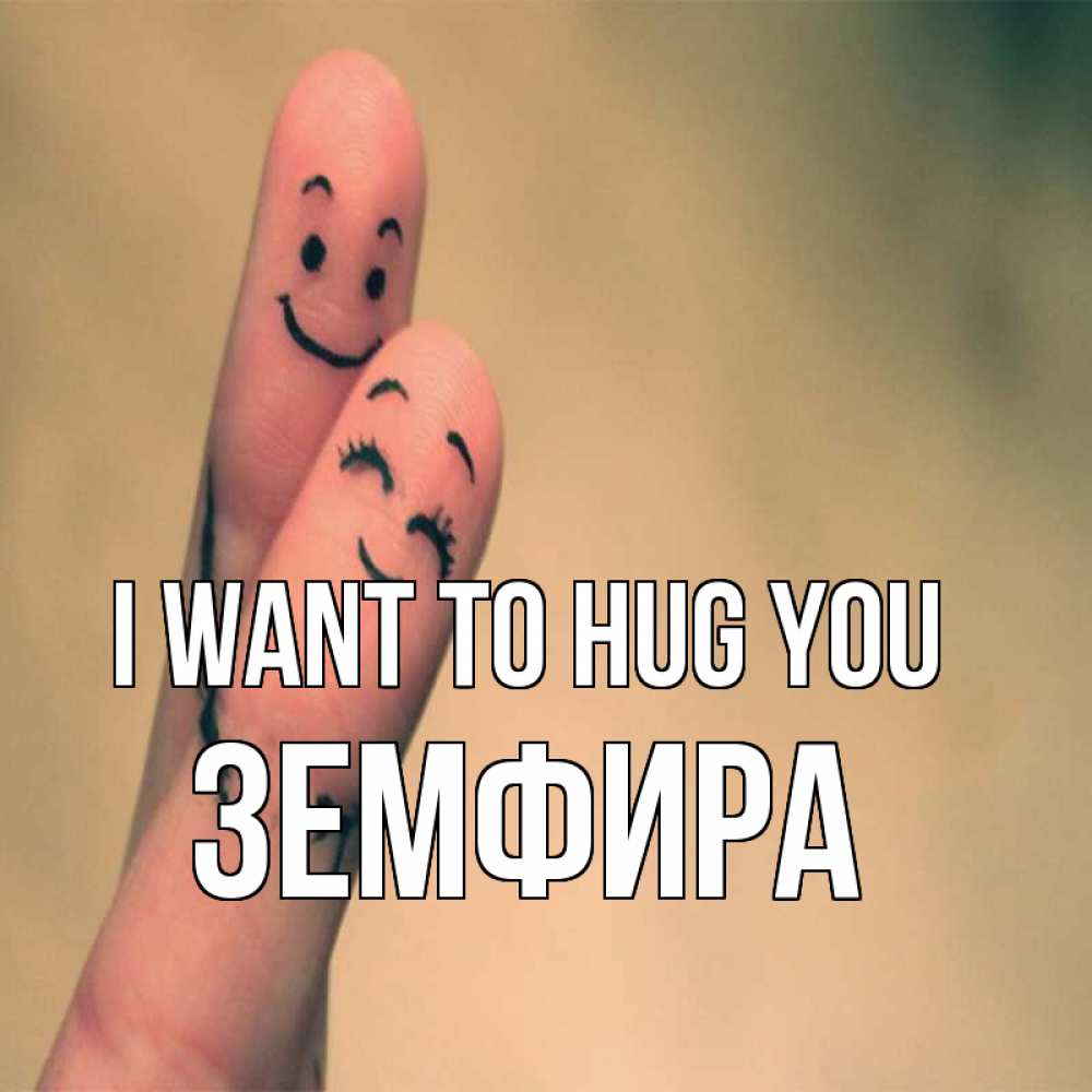 Greetings card с именем, ЗЕМФИРА I want to hug you рисунок на пальцах Greetings with text for free download 