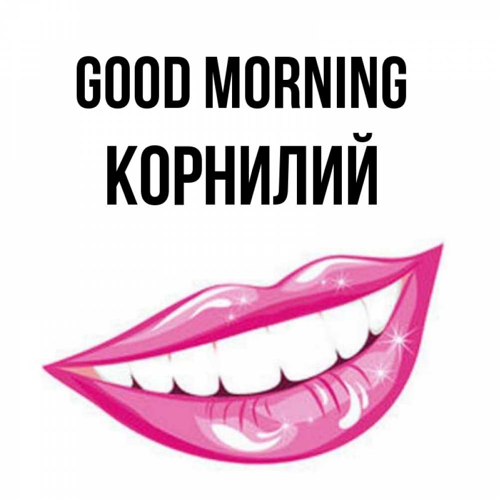Greetings card с именем, Корнилий Good morning розовые губы и белые зубы Greetings with text for free download 