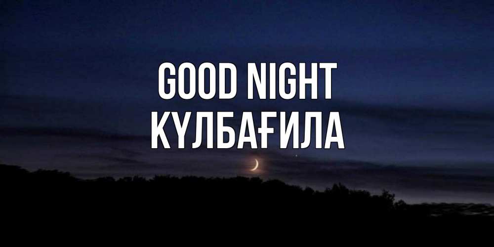 Greetings card с именем, КҮЛБАҒИЛА Good night месяц Greetings with text for free download 