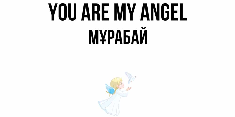 Greetings card с именем, МҰРАБАЙ You are my angel ангел, голубь Greetings with text for free download 