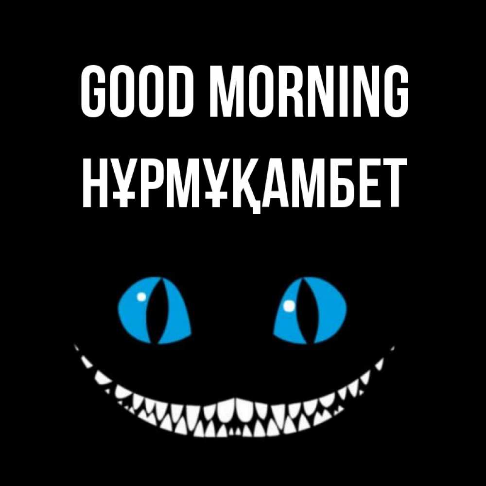 Greetings card с именем, НҰРМҰҚАМБЕТ Good morning голубые глаза и зубки Greetings with text for free download 