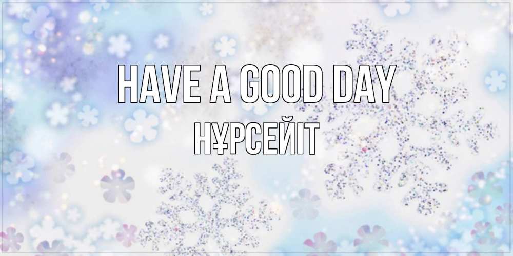 Greetings card с именем, НҰРСЕЙІТ Have a good day снежинки с пожеланиями удачного дня Greetings with text for free download 