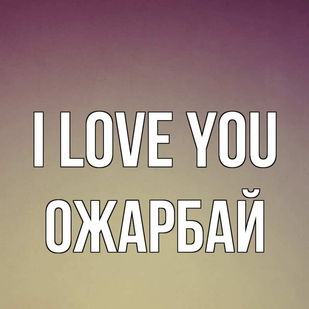 Greetings card с именем, ОЖАРБАЙ I love you для любимой Greetings with text for free download 