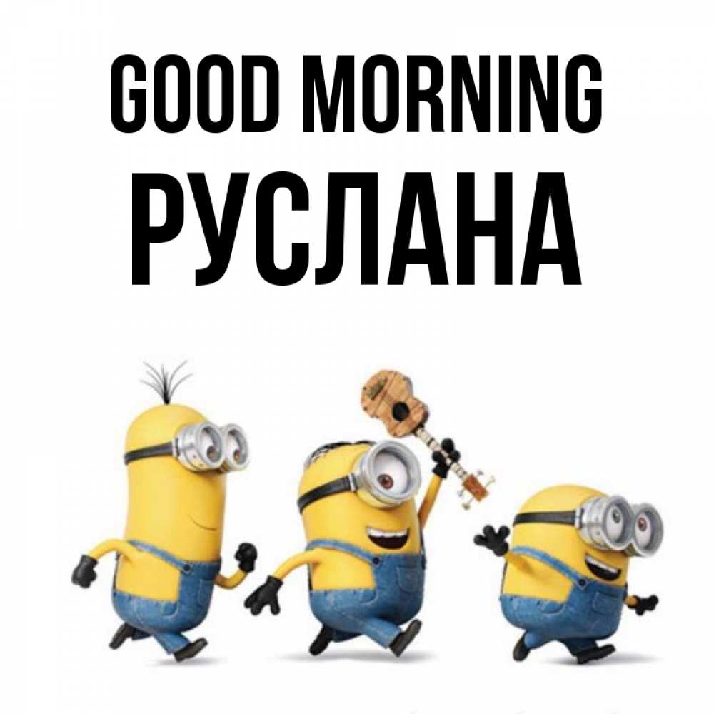 Greetings card с именем, РУСЛАНА Good morning миньоны и прекрасное утро Greetings with text for free download 