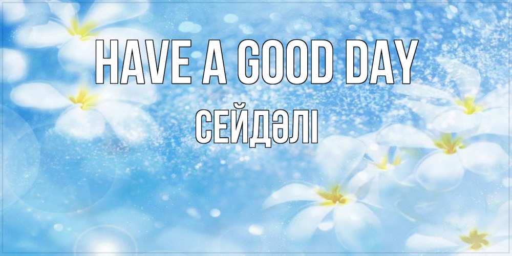 Greetings card с именем, СЕЙДӘЛІ Have a good day прекрасное настроение Greetings with text for free download 