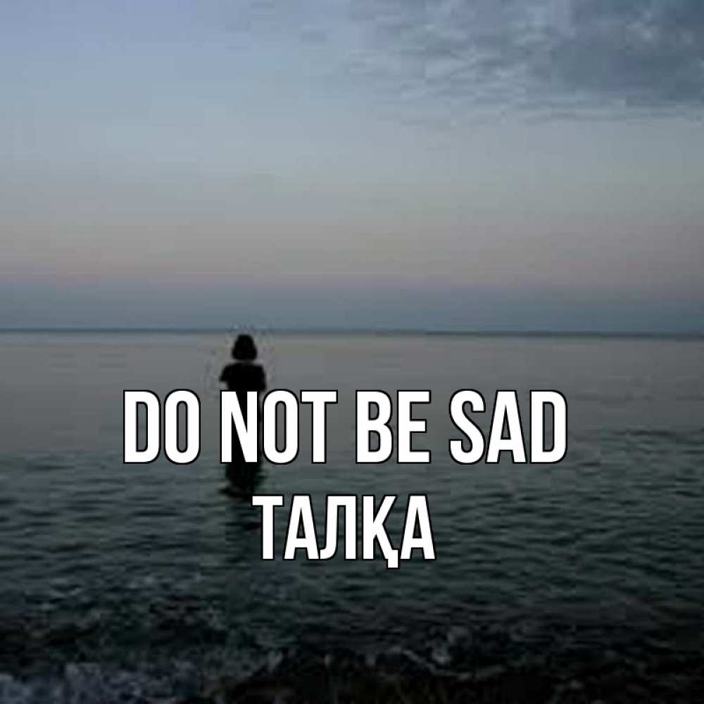 Greetings card с именем, ТАЛҚА Do not be sad девушка Greetings with text for free download 