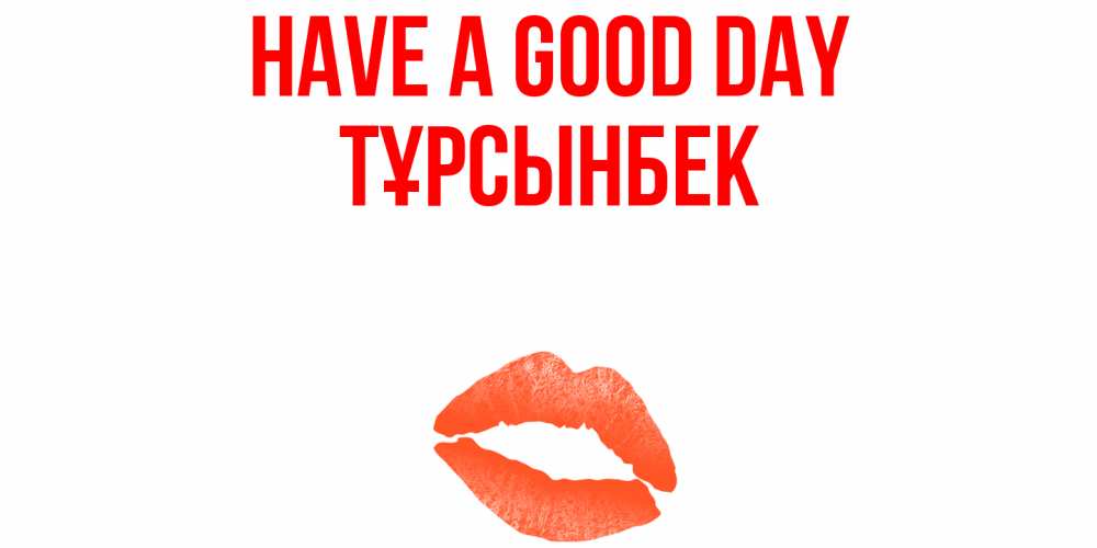 Greetings card с именем, ТҰРСЫНБЕК Have a good day удачного дня с поцелуем Greetings with text for free download 