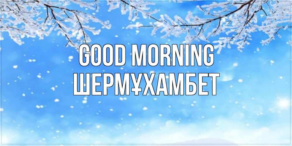 Greetings card с именем, ШЕРМҰХАМБЕТ Good morning снег изморозь и зима Greetings with text for free download 