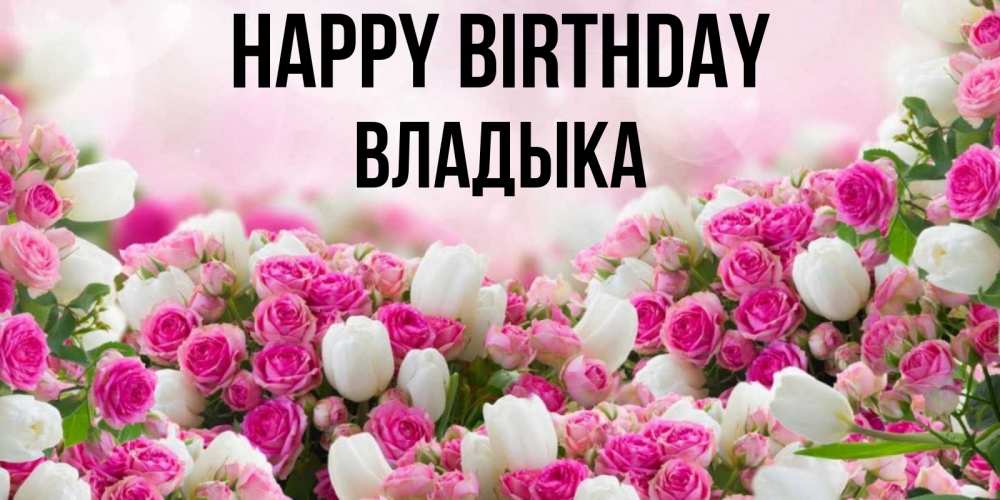 Greetings card с именем, Владыка Happy Birthday открытка с разными розами Greetings with text for free download 