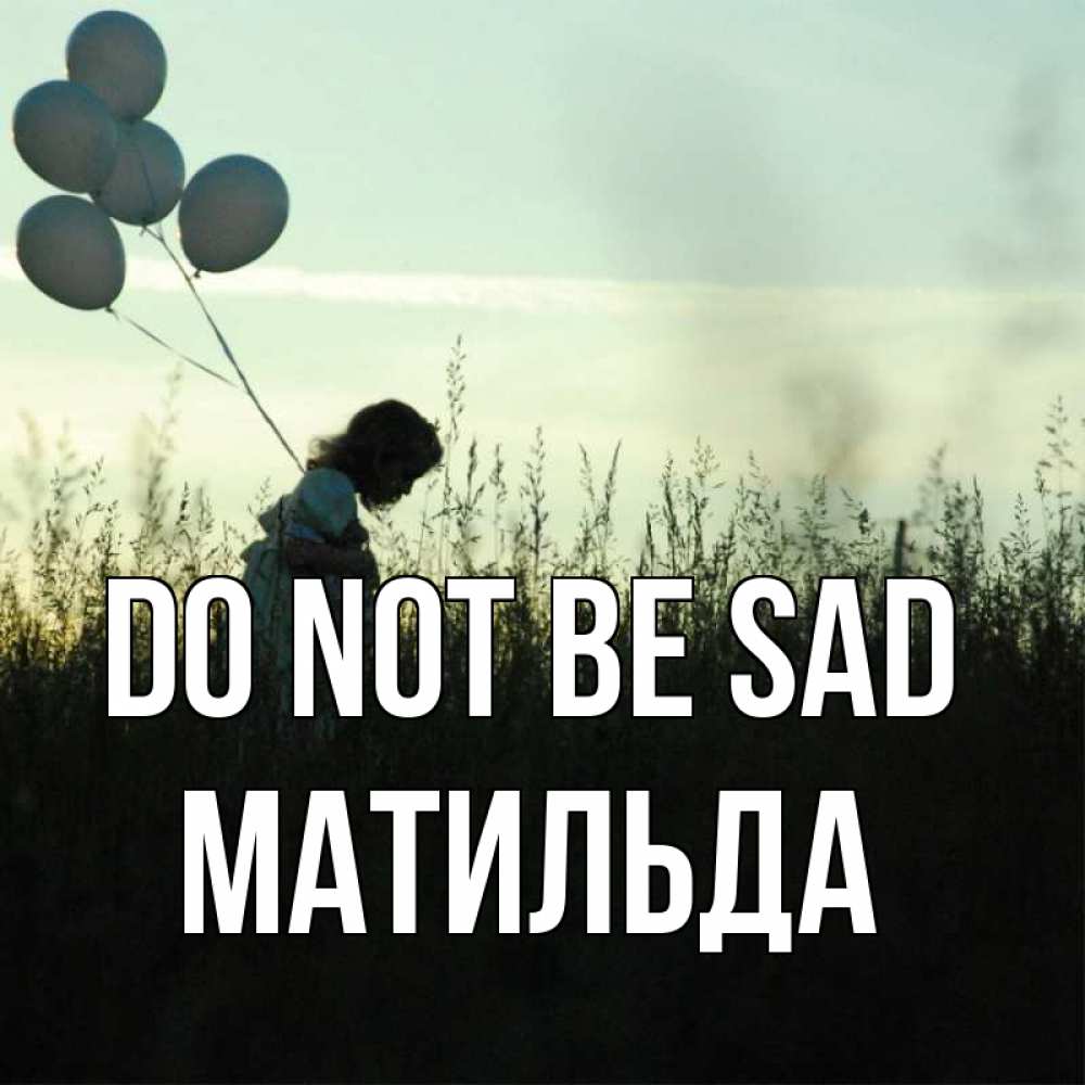 Greetings card с именем, Матильда Do not be sad ребенок Greetings with text for free download 