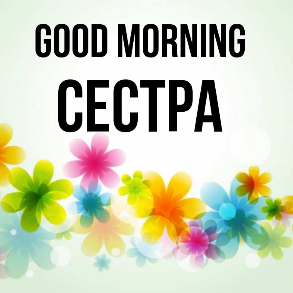Greetings card с именем, Сестра Good morning позитивные цветочки Greetings with text for free download 