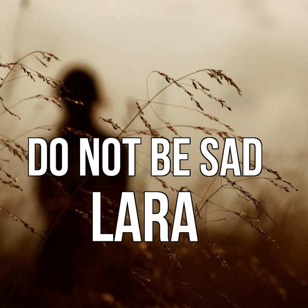 Greetings card с именем, Lara Do not be sad грусть Greetings with text for free download 