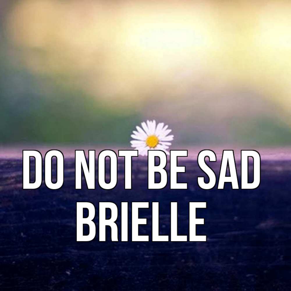 Greetings card с именем, Brielle Do not be sad красота Greetings with text for free download 
