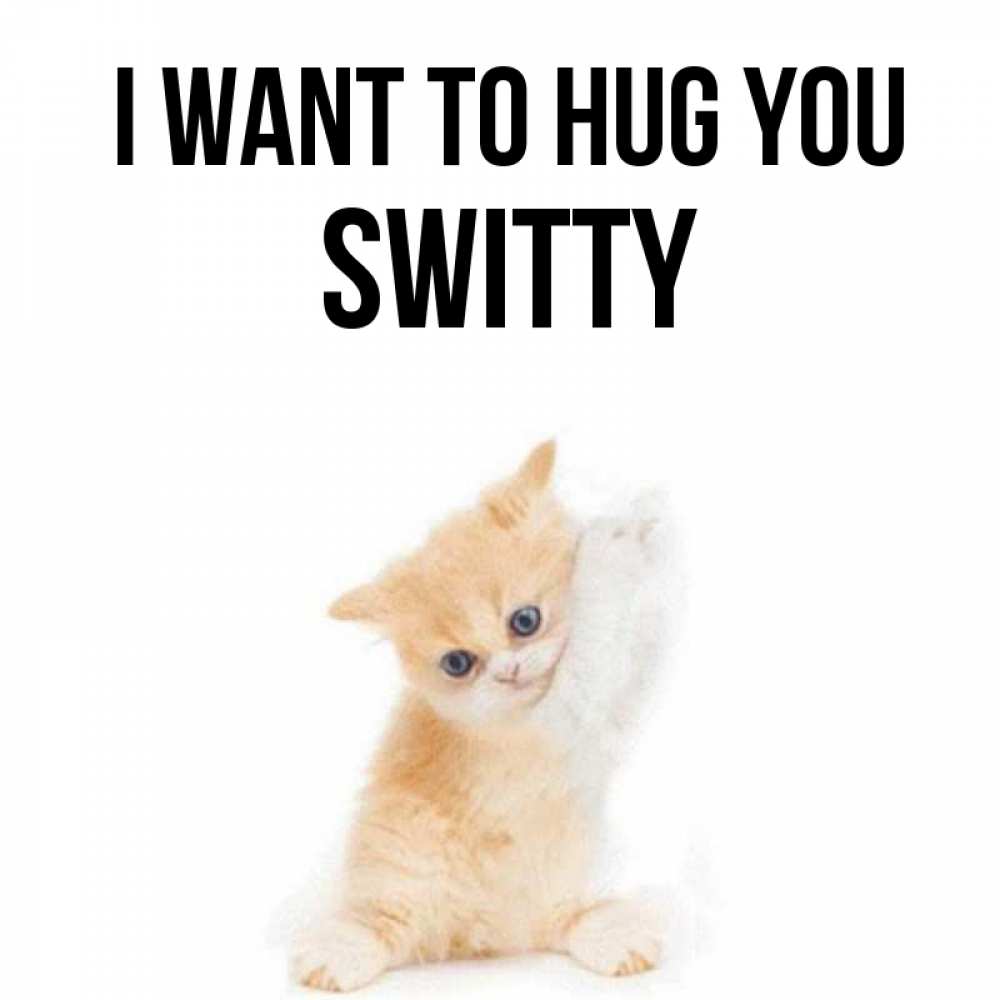 Greetings card с именем, switty I want to hug you я хочу очень скорее обнимаешек Greetings with text for free download 