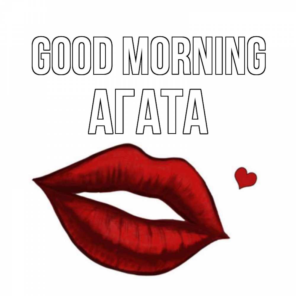 Greetings card с именем, Агата Good morning губы целуют Greetings with text for free download 