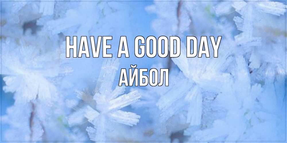 Greetings card с именем, Айбол Have a good day открытка на зимний день Greetings with text for free download 