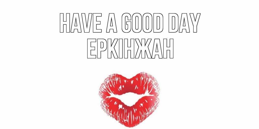 Greetings card с именем, Еркінжан Have a good day Поцелуй Greetings with text for free download 