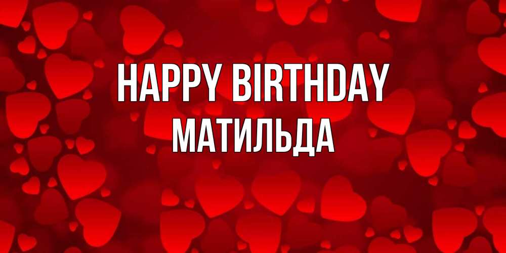 Greetings card с именем, Матильда Happy Birthday прекрасные сердечки на открытке с красным фоном Greetings with text for free download 