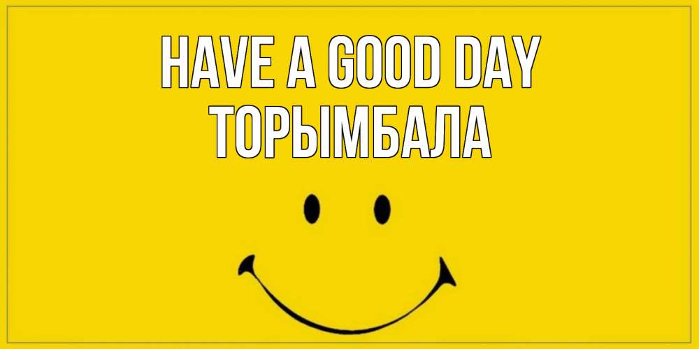 Greetings card с именем, ТОРЫМБАЛА Have a good day улыбка Greetings with text for free download 