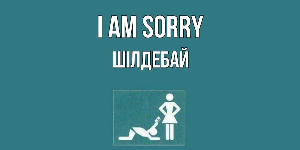 Greetings card с именем, ШІЛДЕБАЙ I am sorry прости Greetings with text for free download 
