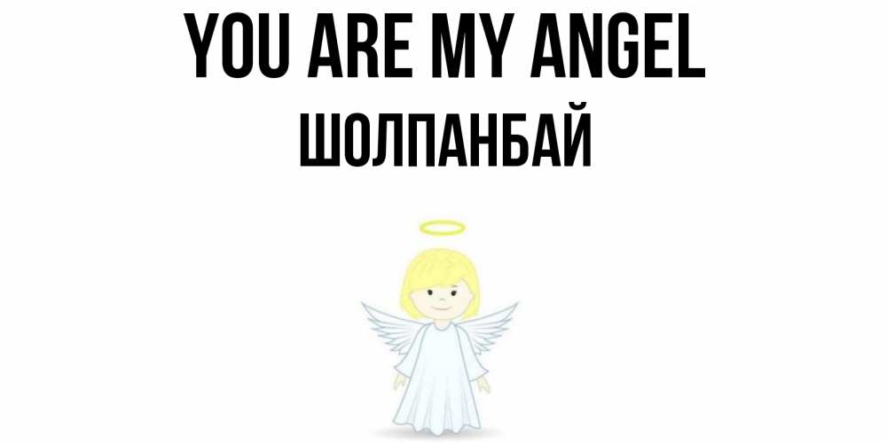 Greetings card с именем, ШОЛПАНБАЙ You are my angel ангел Greetings with text for free download 